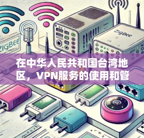 在中华人民共和国台湾地区,VPN服务的使用和管理与大陆有所不同。以下是关于VPN在中国台湾地区的详细信息 在中华人民共和国台湾地区,VPN服务的使用和管理与大陆有所不同。以下是关于VPN在中国台湾地区的详细信息
