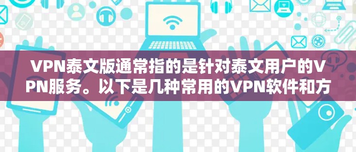 VPN泰文版通常指的是针对泰文用户的VPN服务。以下是几种常用的VPN软件和方法 VPN泰文版通常指的是针对泰文用户的VPN服务。以下是几种常用的VPN软件和方法