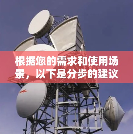 根据您的需求和使用场景,以下是分步的建议 根据您的需求和使用场景,以下是分步的建议