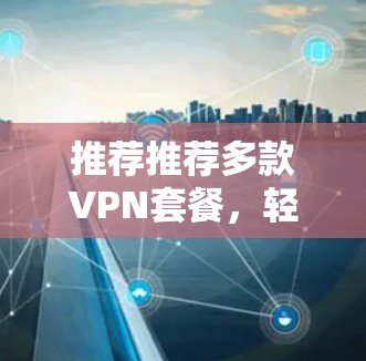 推荐推荐多款VPN套餐，轻松解码网络密码