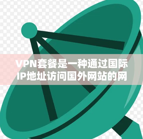 VPN套餐是一种通过国际IP地址访问国外网站的网络服务,用户可以在本地电脑上使用国际IP地址访问国外的网站。以下是关于VPN套餐的评估和推荐 VPN套餐是一种通过国际IP地址访问国外网站的网络服务,用户可以在本地电脑上使用国际IP地址访问国外的网站。以下是关于VPN套餐的评估和推荐