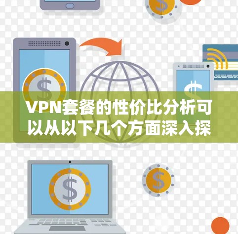 VPN套餐的性价比分析可以从以下几个方面深入探讨,以帮助用户做出更明智的选择 VPN套餐的性价比分析可以从以下几个方面深入探讨,以帮助用户做出更明智的选择