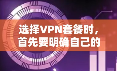选择VPN套餐时，首先要明确自己的需求和预算，然后根据套餐类型和特点进行比较。以下是一些选择VPN套餐的方法和建议