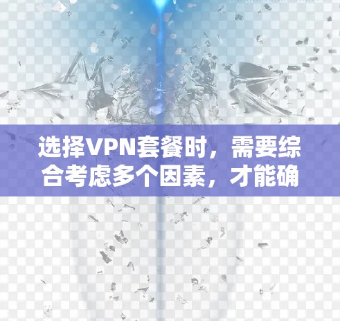 选择VPN套餐时,需要综合考虑多个因素,才能确保选择最适合自己的产品。以下是详细的指南,帮助你做出明智的选择 选择VPN套餐时,需要综合考虑多个因素,才能确保选择最适合自己的产品。以下是详细的指南,帮助你做出明智的选择