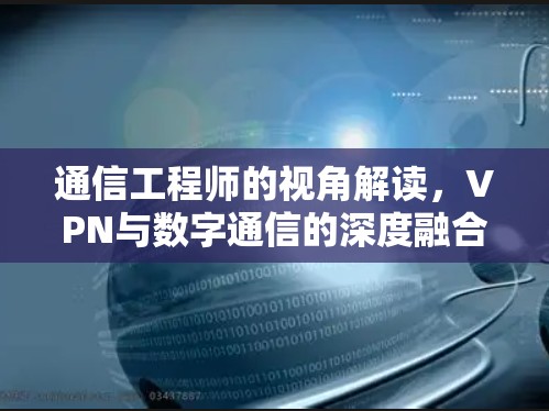 通信工程师的视角解读，VPN与数字通信的深度融合