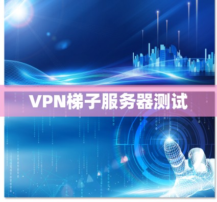 VPN梯子服务器测试 VPN梯子服务器测试