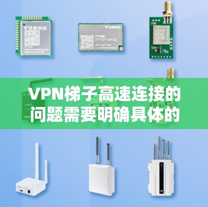 VPN梯子高速连接的问题需要明确具体的情况才能提供准确的解答。以下是一些可能的情况和建议