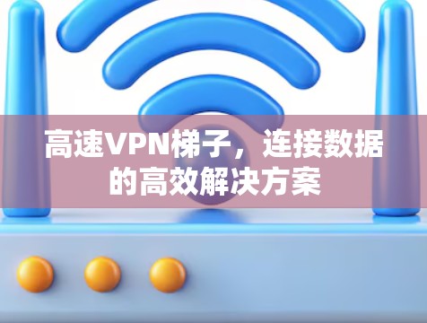 高速VPN梯子，连接数据的高效解决方案