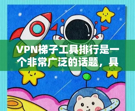 VPN梯子工具排行是一个非常广泛的话题，具体取决于你对VPN服务器的配置、功能需求以及对工具的偏好。以下是一些常见的VPN梯子工具及其特点，供你参考