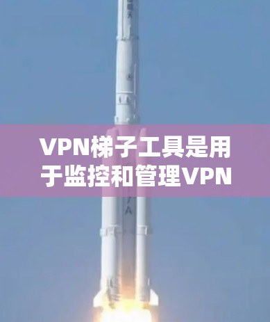 VPN梯子工具是用于监控和管理VPN连接的工具,帮助用户监控流量、管理账户、设置访问控制等。以下是根据需求和预算选择的推荐 VPN梯子工具是用于监控和管理VPN连接的工具,帮助用户监控流量、管理账户、设置访问控制等。以下是根据需求和预算选择的推荐