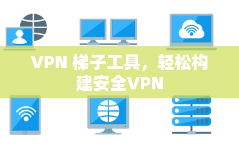 VPN 梯子工具,轻松构建安全VPN VPN 梯子工具,轻松构建安全VPN