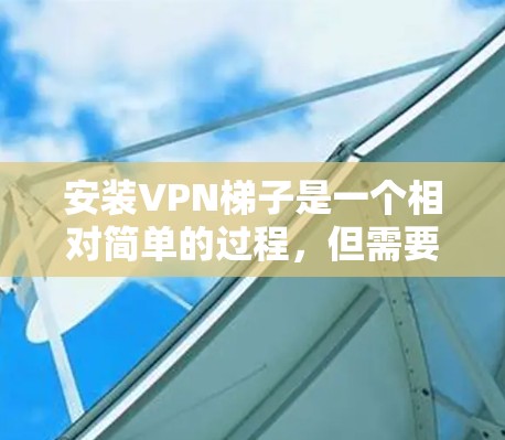 安装VPN梯子是一个相对简单的过程,但需要正确配置各步功能。以下是一个详细的安装步骤指南,帮助你顺利完成VPN梯子的安装和配置 安装VPN梯子是一个相对简单的过程,但需要正确配置各步功能。以下是一个详细的安装步骤指南,帮助你顺利完成VPN梯子的安装和配置