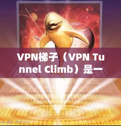VPN梯子（VPN Tunnel Climb）是一个用于管理VPN连接的工具，广泛应用于需要长时间稳定访问网络服务的用户。以下是其主要功能和使用场景的详细介绍