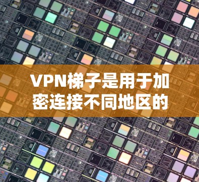 VPN梯子是用于加密连接不同地区的VPN服务的工具。以下是使用VPN梯子的步骤和注意事项 VPN梯子是用于加密连接不同地区的VPN服务的工具。以下是使用VPN梯子的步骤和注意事项