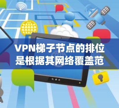 VPN梯子节点的排位是根据其网络覆盖范围和性能来确定的。以下是通过系统性地配置和管理来确保VPN服务器正常运行的关键步骤