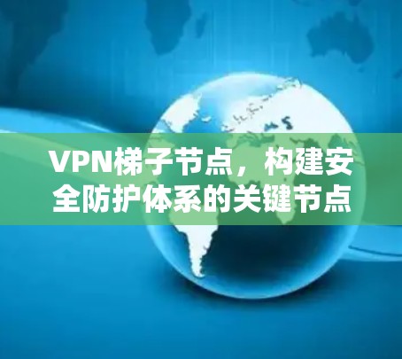 VPN梯子节点,构建安全防护体系的关键节点 VPN梯子节点,构建安全防护体系的关键节点