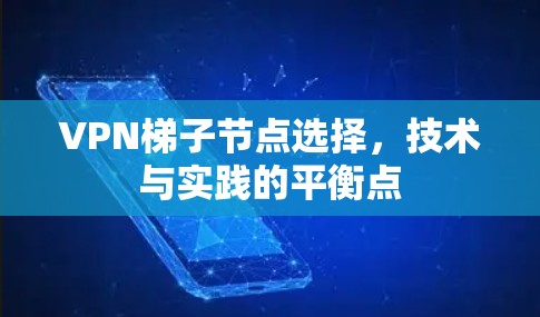 VPN梯子节点选择,技术与实践的平衡点 VPN梯子节点选择,技术与实践的平衡点
