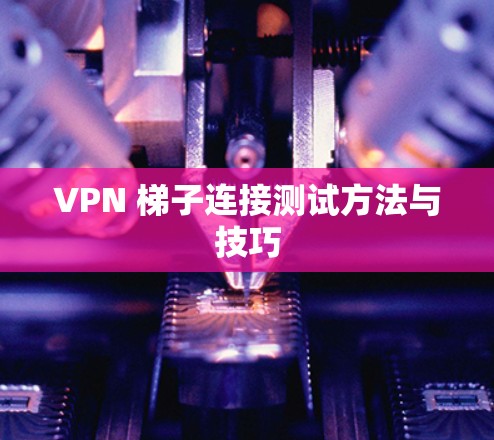 VPN 梯子连接测试方法与技巧