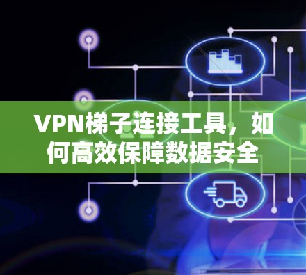 VPN梯子连接工具,如何高效保障数据安全 VPN梯子连接工具,如何高效保障数据安全