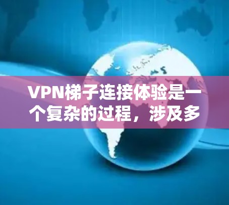 VPN梯子连接体验是一个复杂的过程，涉及多个方面，包括设备结构、连接方式以及用户体验。以下是对该主题的详细分析和总结