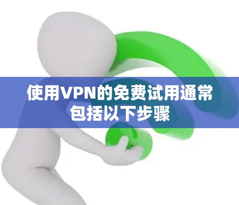 使用VPN的免费试用通常包括以下步骤 使用VPN的免费试用通常包括以下步骤