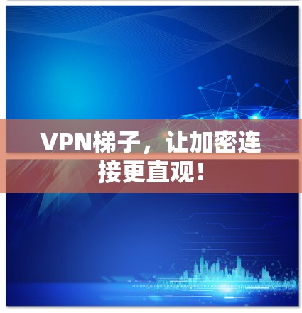 VPN梯子，让加密连接更直观！