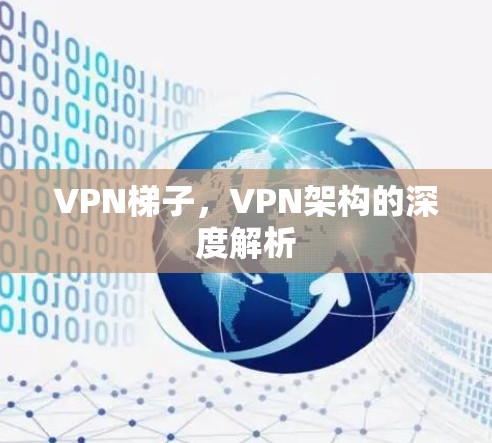 VPN梯子，VPN架构的深度解析