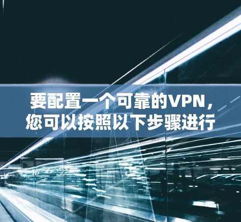 要配置一个可靠的VPN,您可以按照以下步骤进行 要配置一个可靠的VPN,您可以按照以下步骤进行
