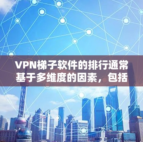 VPN梯子软件的排行通常基于多维度的因素，包括安全性、价格、功能、网络环境、用户需求等。以下是基于这些标准排序的梯子软件建议
