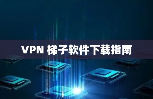 VPN 梯子软件下载指南