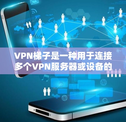 VPN梯子是一种用于连接多个VPN服务器或设备的设备,其设计类似于梯子,由多个接口和连接器组成。以下是关于VPN梯子的详细指南 VPN梯子是一种用于连接多个VPN服务器或设备的设备,其设计类似于梯子,由多个接口和连接器组成。以下是关于VPN梯子的详细指南