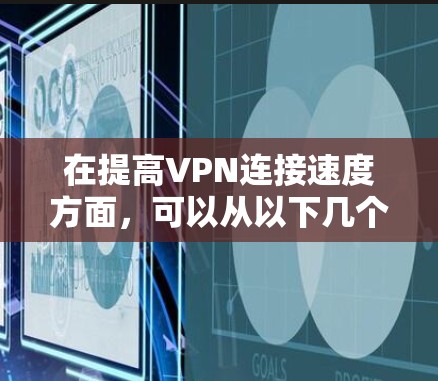 在提高VPN连接速度方面，可以从以下几个方面入手