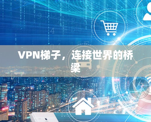VPN梯子，连接世界的桥梁