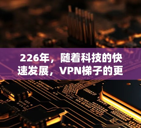 226年,随着科技的快速发展,VPN梯子的更新和优化变得越来越频繁。以下是226年推荐的VPN梯子,涵盖个人、企业、家庭等多种用途,帮助您选择适合的解决方案 226年,随着科技的快速发展,VPN梯子的更新和优化变得越来越频繁。以下是226年推荐的VPN梯子,涵盖个人、企业、家庭等多种用途,帮助您选择适合的解决方案