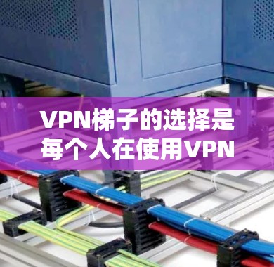 VPN梯子的选择是每个人在使用VPN服务时要考虑的重要因素。以下是一些推荐的VPN梯子,供您参考 VPN梯子的选择是每个人在使用VPN服务时要考虑的重要因素。以下是一些推荐的VPN梯子,供您参考