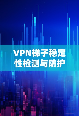 VPN梯子稳定性检测与防护策略