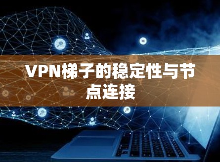 VPN梯子的稳定性与节点连接