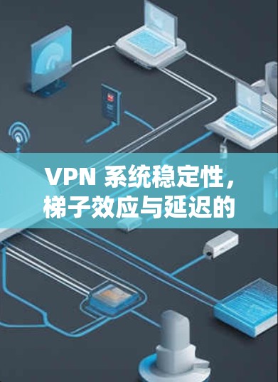VPN 系统稳定性，梯子效应与延迟的双刃剑