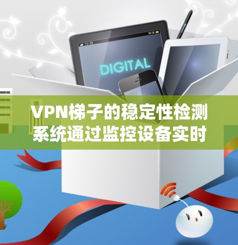 VPN梯子的稳定性检测系统通过监控设备实时监测梯子的运动情况，尤其是滑动趋势。当系统检测到梯子有滑动的风险时，会发出警报，提醒用户注意，确保网络安全和数据稳定性。以下是对该系统功能的详细说明