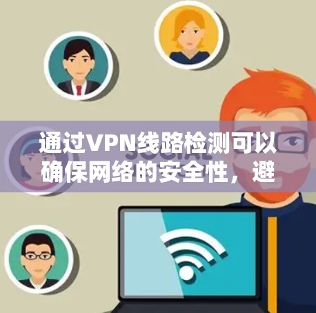 通过VPN线路检测可以确保网络的安全性，避免被恶意软件攻击。以下是一些常用的方法