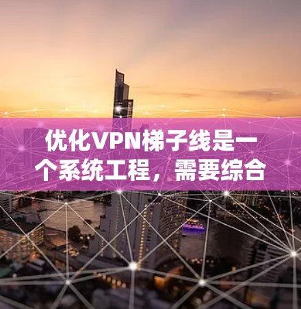 优化VPN梯子线是一个系统工程,需要综合考虑设备、线缆、设备健康和维护等多方面因素。以下是一个有条理的步骤指南,帮助您高效优化VPN梯子线 优化VPN梯子线是一个系统工程,需要综合考虑设备、线缆、设备健康和维护等多方面因素。以下是一个有条理的步骤指南,帮助您高效优化VPN梯子线