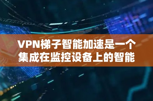 VPN梯子智能加速是一个集成在监控设备上的智能网络加速技术,旨在提升用户在VPN网络中的流量传输效率。以下是对该技术的详细分析 VPN梯子智能加速是一个集成在监控设备上的智能网络加速技术,旨在提升用户在VPN网络中的流量传输效率。以下是对该技术的详细分析