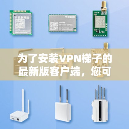 为了安装VPN梯子的最新版客户端，您可以按照以下步骤进行