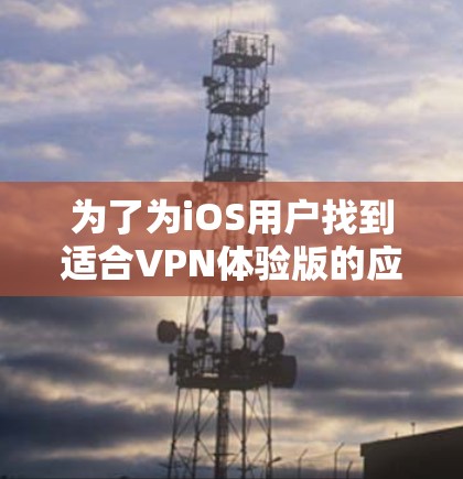 为了为iOS用户找到适合VPN体验版的应用，以下是一些建议和步骤