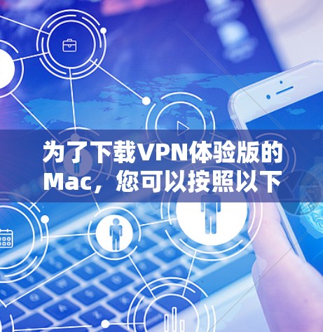 为了下载VPN体验版的Mac，您可以按照以下步骤进行