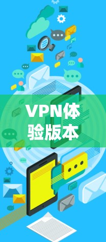 VPN体验版本通常指的是模拟真实VPN环境的体验，类似于在其他设备上运行的VPN应用程序。如果你想下载VPN体验版本，您可以按照以下步骤操作