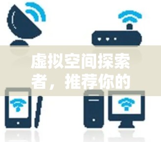 虚拟空间探索者，推荐你的好 VPN 系列