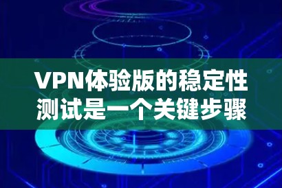 VPN体验版的稳定性测试是一个关键步骤，确保其在不同环境下的稳定性和可靠性。以下是对该问题的逐步解释和总结