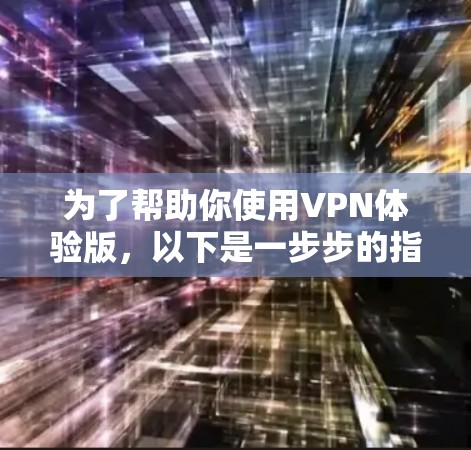 为了帮助你使用VPN体验版，以下是一步步的指南