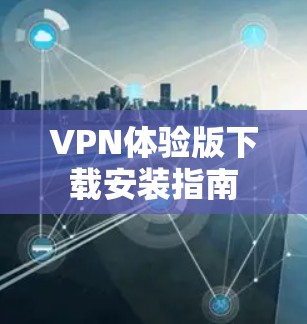 VPN体验版下载安装指南